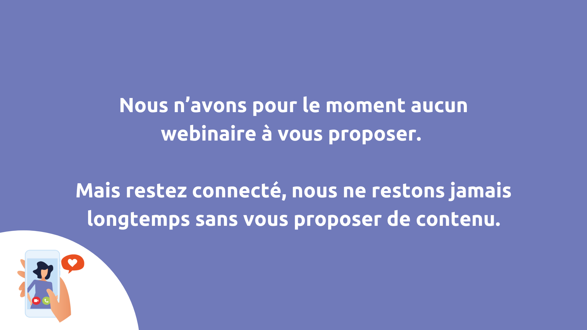 pour le moment, nous n'avons pas de prochains webinaires à vous proposer. (1)
